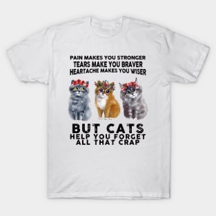 Pain makes you stronger tears make you braver but Cats help you forget all that crap T-Shirt